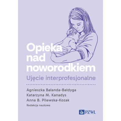 Opieka nad noworodkiem. Uj�cie interprofesjonalne - Agnieszka Ba�anda-Ba�dyga, Katarzyna M. Kanadys, Agnieszka B Pilewska-Kozak