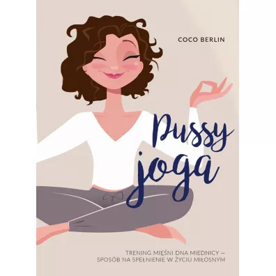 Pussy Joga. Trening mini dna miednicy - sposb na spenienie w yciu miosnym - Coco Berlin