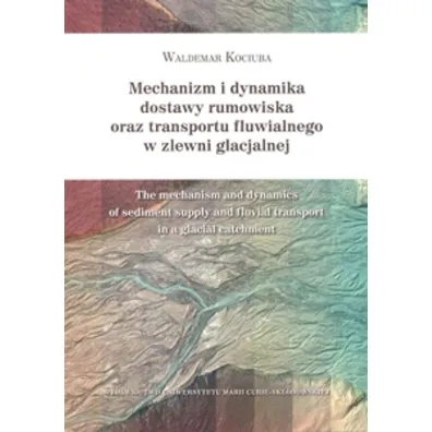Mechanizm i dynamika dostawy rumowiska oraz transportu fluwialnego w zlewni glacjalnej - Waldemar Kociuba