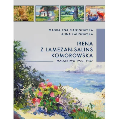 Irena z Lamezan-Salins Komorowska. Malarstwo 1923-1967 - Anna Kalinowska, Magdalena Bia�onowska
