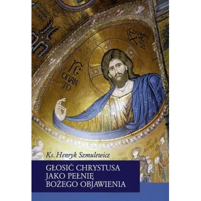 G�osi� Chrystusa jako pe�ni� Bo�ego Objawienia - Henryk  Szmulewicz