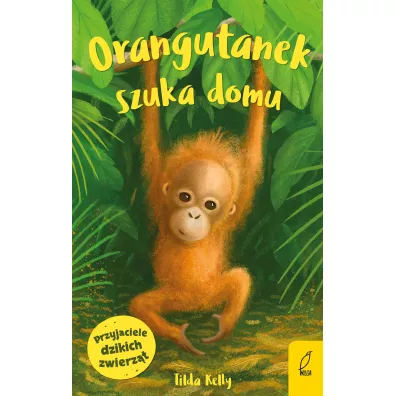 Orangutanek szuka domu. Przyjaciele dzikich zwierz�t - Tilda Kelly