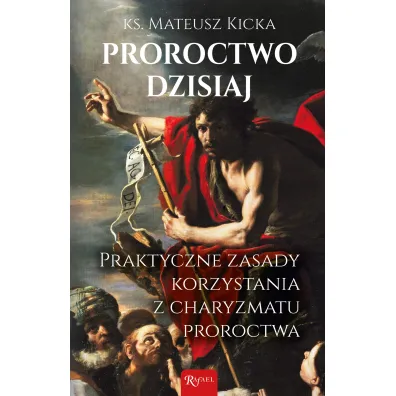 Proroctwo dzisiaj. Praktyczne zasady korzystania z charyzmatu proroctwa - Mateusz  Kicka