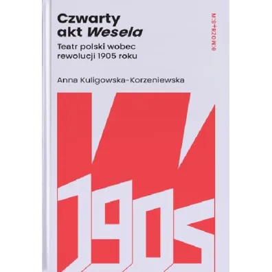 Czwarty akt Wesela. Teatr polski wobec rewolucji 1905 roku - Anna Kuligowska-Korzeniewska