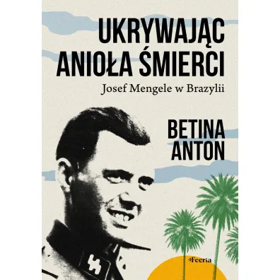 Ukrywaj�c Anio�a �mierci. Josef Mengele w Brazylii - Betina Anton