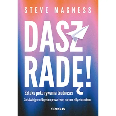 Dasz rad�! Sztuka pokonywania trudno�ci. Zadziwiaj�ce odkrycia o prawdziwej naturze si�y charakteru - Steve  Magness