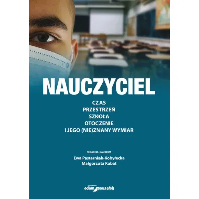 Nauczyciel. Czas, przestrze�, szko�a, otoczenie i jego (nie)znany wymiar - Ewa  Pasterniak-Koby�ecka, Ma�gorzata Kabat