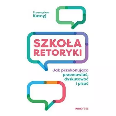 Szko�a retoryki. Jak przekonuj�co przemawia�, dyskutowa� i pisa� - Przemys�aw  Kutnyj
