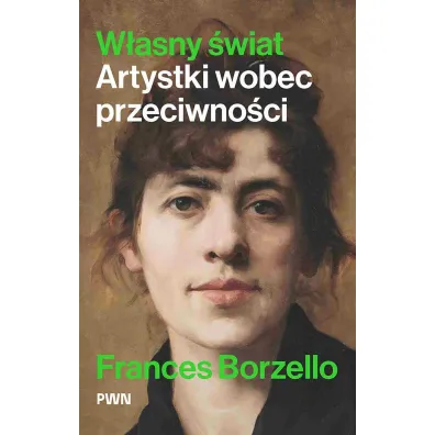 W�asny �wiat. Artystki wobec przeciwno�ci - Frances Borzello