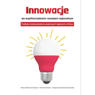 Innowacje we wsp�zarz�dzaniu rozwojem regionalnym - Aldona Wiktorska-�wi�cka, Ma�gorzata Michalewska-Pawlak, Monika Klimowicz