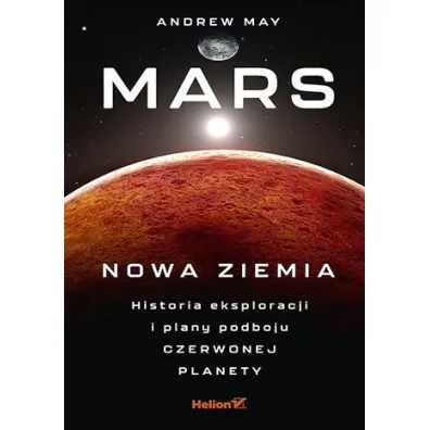 Mars: Nowa Ziemia. Historia eksploracji i plany podboju Czerwonej Planety