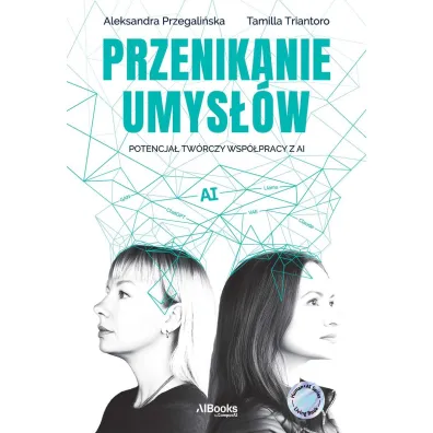 Przenikanie umys��w. Potencja� tw�rczy wsp�pracy z AI - Aleksandra  Przegali�ska, Tamilla Triantoro
