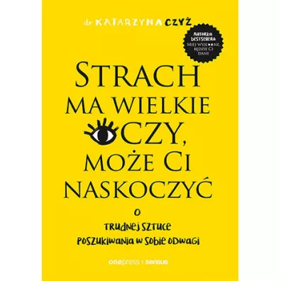 Strach ma wielkie oczy, mo�e Ci naskoczy�. O trudnej sztuce poszukiwania w sobie odwagi - Katarzyna  Czy�