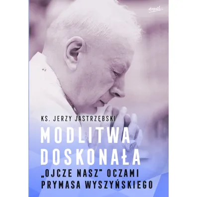 Modlitwa doskona�a. "Ojcze nasz" oczami prymasa Wyszy�skiego - Jerzy Jastrz�bski