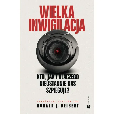 Wielka inwigilacja. Kto, jak i dlaczego nieustannie nas szpieguje? - Ronald J. Deibert