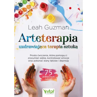 Arteterapia. Uzdrawiaj�ca terapia sztuk�. Proste �wiczenia, kt�re pomog� ci zrozumie� siebie, kontrolowa� emocje oraz pokona� stany l�kowe i depresj� - Leah Guzman