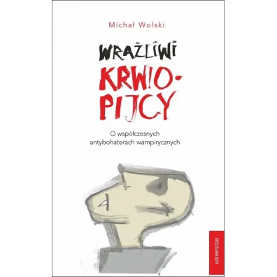 Wra�liwi krwiopijcy. O wsp�czesnych antybohaterach wampirycznych - Micha� Wolski