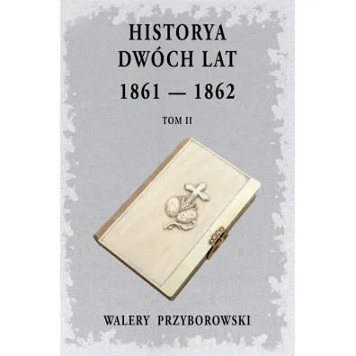 Historya dw�ch lat: 1861-1862. Tom 2 - Walery Przyborowski