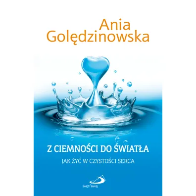 Z ciemno�ci do �wiat�a. Jak �y� w czysto�ci serca - Ania Gol�dzinowska, Anna Gol�dzinowska