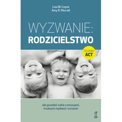 Wyzwanie: Rodzicielstwo. Jak poradzi� sobie z emocjami, trudnymi my�lami i stresem - Amy R. Murrell, Lisa W. Coyne