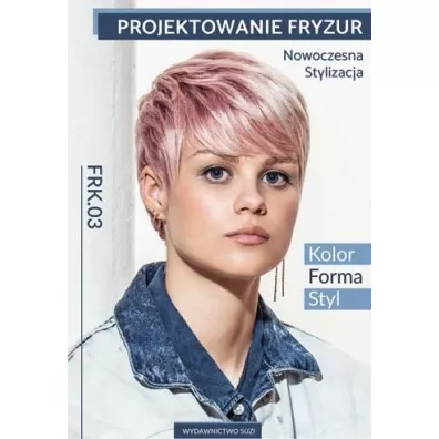Projektowanie fryzur. Nowoczesna stylizacja. Kolor, forma, styl. Kwalifikacja FRK.03