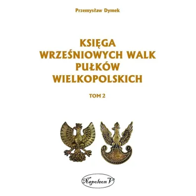 Ksi�ga wrze�niowych walk pu�k�w wielkopolskich. Tom 2 - Przemys�aw Dymek