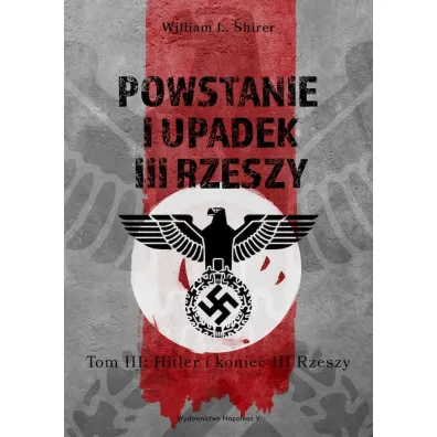 Powstanie i upadek III Rzeszy. Tom 3: Hitler i koniec III Rzeszy - William L Shirer