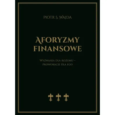 Aforyzmy finansowe. Wyzwania dla rozumu &ndash; prowokacje dla ego - Piotr S. Wajda