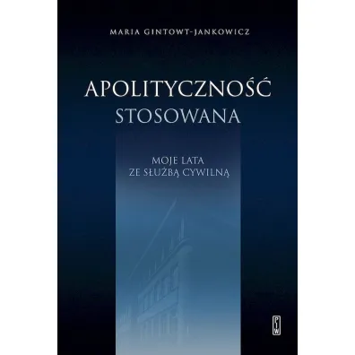 Apolityczno�� stosowana Moje lata ze s�u�b� cywiln� - Maria  Gintowt-Jankowicz