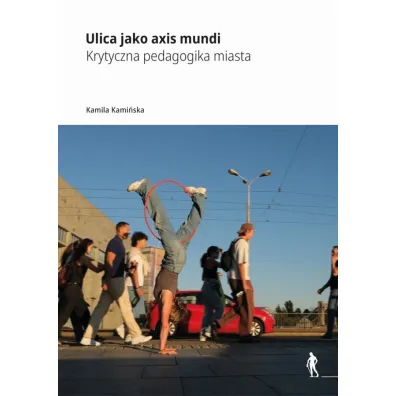 Ulica jako axis mundi Krytyczna pedagogika miasta - Kamila Kami�ska
