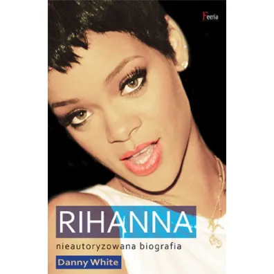Rihanna. Nieautoryzowana biografia - Danny White