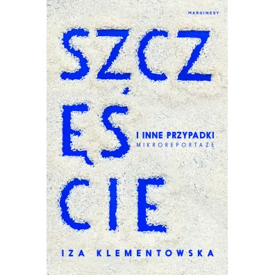 Szcz�cie i inne przypadki. Mikroreporta�e - Iza Klementowska