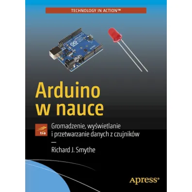 Arduino w nauce. Gromadzenie, wy�wietlanie i przetwarzanie danych z czujnik�w - Richard J. Smythe