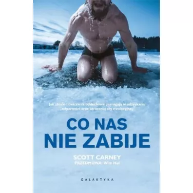 Co nas nie zabije. Jak zimno i �wiczenia oddechowe pomagaj� w odzyskaniu odporno�ci oraz utraconej si�y ewolucyjnej - Scott Carney, Wim Hof