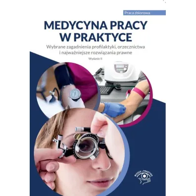 Medycyna pracy w praktyce. Wybrane zagadnienia profilaktyki i najwa�niejsze rozwi�zania prawne