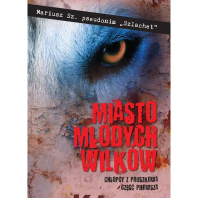 Miasto M�odych Wilk�w. Ch�opcy z Pruszkowa - cz�� pierwsza - Mariusz  Sz