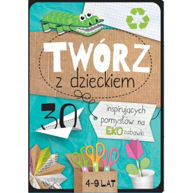 Tw�rz z dzieckiem. 30 inspiruj�cych pomys��w na eko zabawki