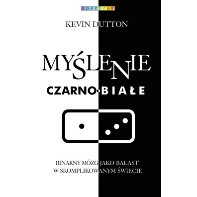 My�lenie czarno-bia�e. Binarny m�zg jako balast w skomplikowanym �wiecie - Kevin Dutton