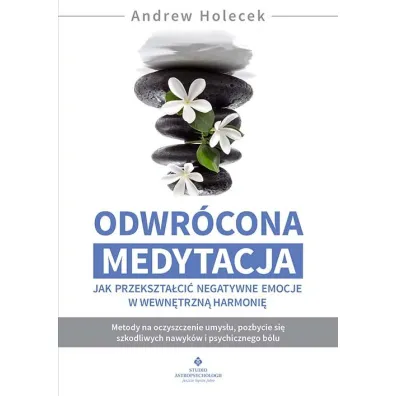 Odwr�cona medytacja. Jak przekszta�ci� negatywne emocje w wewn�trzn� harmoni� - Andrew Holecek