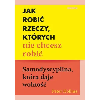 Jak robi� rzeczy, kt�rych nie chcesz robi�. Samodyscyplina, kt�ra daje wolno�� - Peter  Hollins