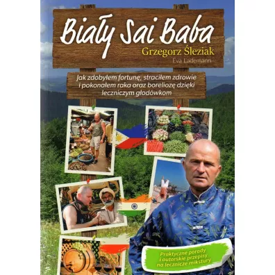Bia�y Sai Baba. Jak zdoby�em fortun�, straci�em zdrowie i pokona�em raka oraz borelioz� dzi�ki leczn - Grzegorz �leziak