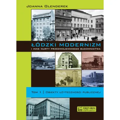 ��dzki modernizm i inne nurty przedwojennego budownictwa. Tom 1. Obiekty u�yteczno�ci publicznej - Joanna Olenderek