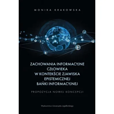 Zachowania informacyjne cz�owieka w kontek�cie zjawiska epistemicznej ba�ki informacyjnej. Propozycja nowej koncepcji - Monika Krakowska