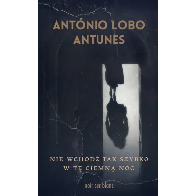 Nie wchod� tak szybko w t� ciemn� noc - Ant�nio Lobo Antunes