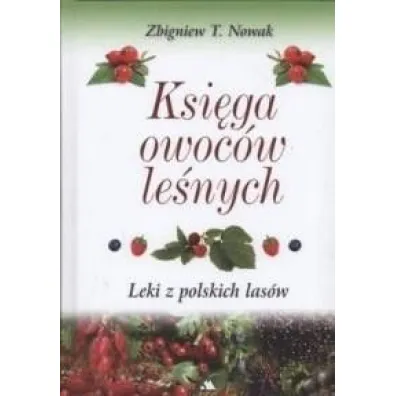 Ksi�ga owoc�w le�nych. Leki z polskich las�w - Zbigniew T. Nowak