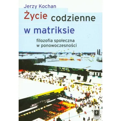 �ycie codzienne w matriksie. Filozofia spo�eczna.. - Jerzy Kochan