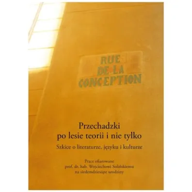 Przechadzki po lesie teorii i nie tylko. Szkice o literaturze, j�zyku i kulturze. Prace ofiarowane prof. dr. hab. Wojciechowi Soli�skiemu na siedemdziesi�te urodziny