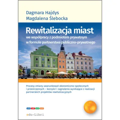Rewitalizacja miast we wsp�pracy z podmiotem prywatnym w formule partnerstwa publiczno-prywatnego - Dagmara Hajdys, Magdalena  �lebacka