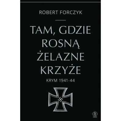 Tam, gdzie rosn� �elazne Krzy�e. Krym 1941-44 - Robert Forczyk