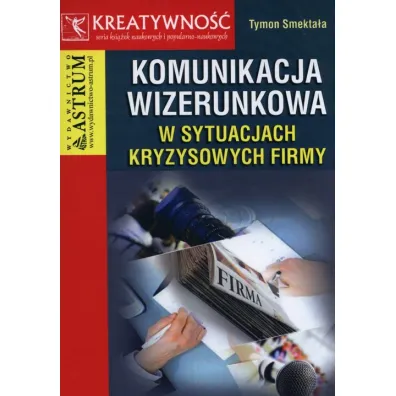 Komunikacja wizerunkowa w sytuacjach kryzysowych firmy - Tymon Smekta�a